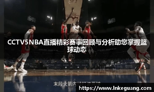 CCTV5NBA直播精彩赛事回顾与分析助您掌握篮球动态