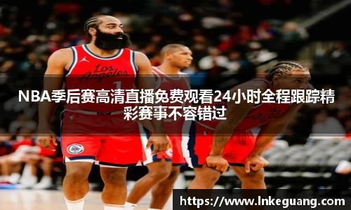 NBA季后赛高清直播免费观看24小时全程跟踪精彩赛事不容错过