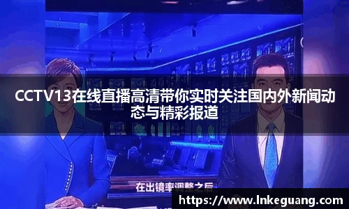 CCTV13在线直播高清带你实时关注国内外新闻动态与精彩报道