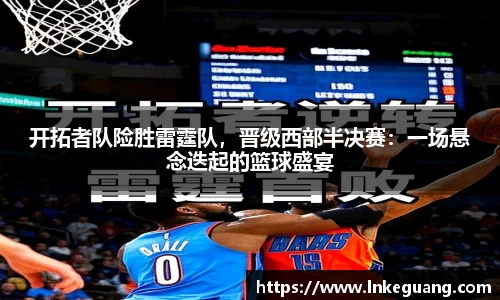开拓者队险胜雷霆队，晋级西部半决赛：一场悬念迭起的篮球盛宴